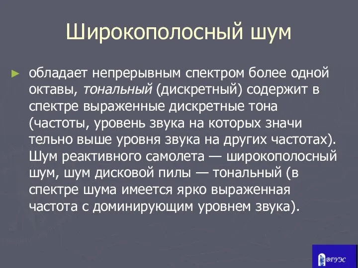 Широкополосный шум обладает непрерывным спектром более одной октавы, тональный (дискретный) содержит