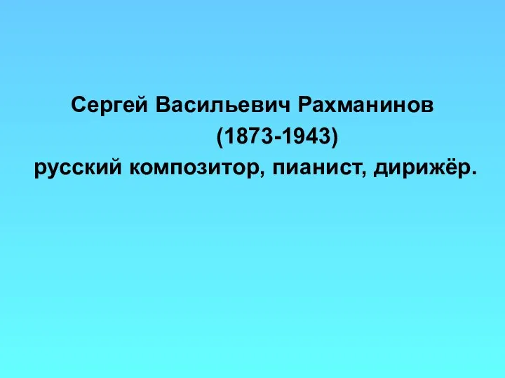 Сергей Васильевич Рахманинов (1873-1943) русский композитор, пианист, дирижёр.