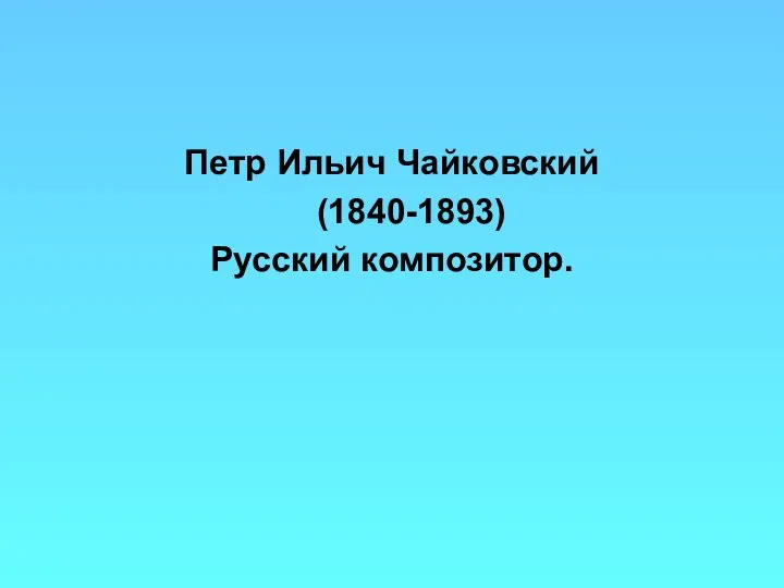 Петр Ильич Чайковский (1840-1893) Русский композитор.