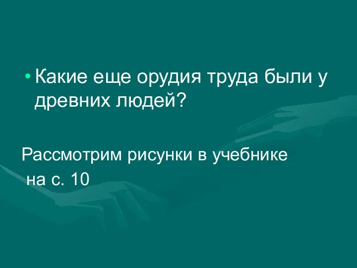 Какие еще орудия труда были у древних людей? Рассмотрим рисунки в учебнике на с. 10