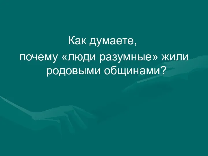 Как думаете, почему «люди разумные» жили родовыми общинами?