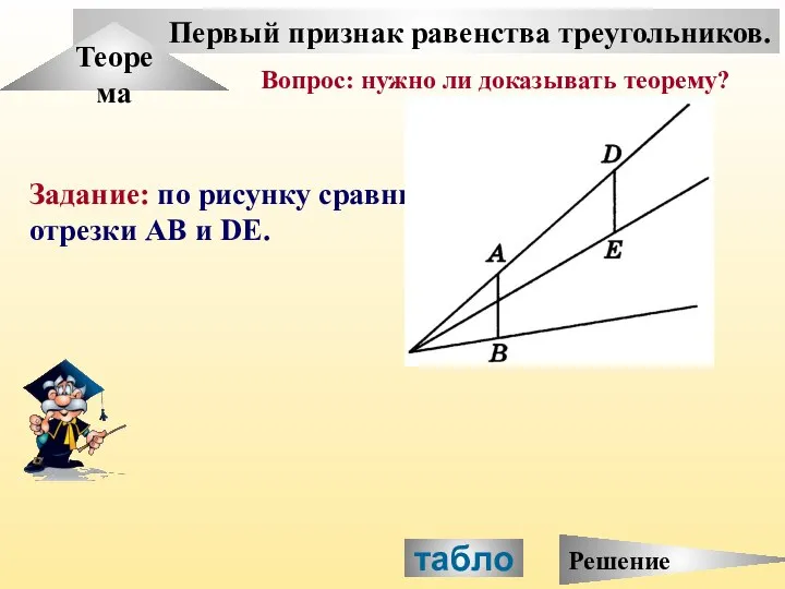 Первый признак равенства треугольников. Теорема Задание: по рисунку сравните отрезки АВ