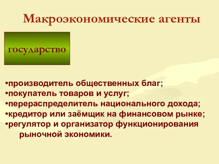 государство Макроэкономические агенты производитель общественных благ; покупатель товаров и услуг; перераспределитель