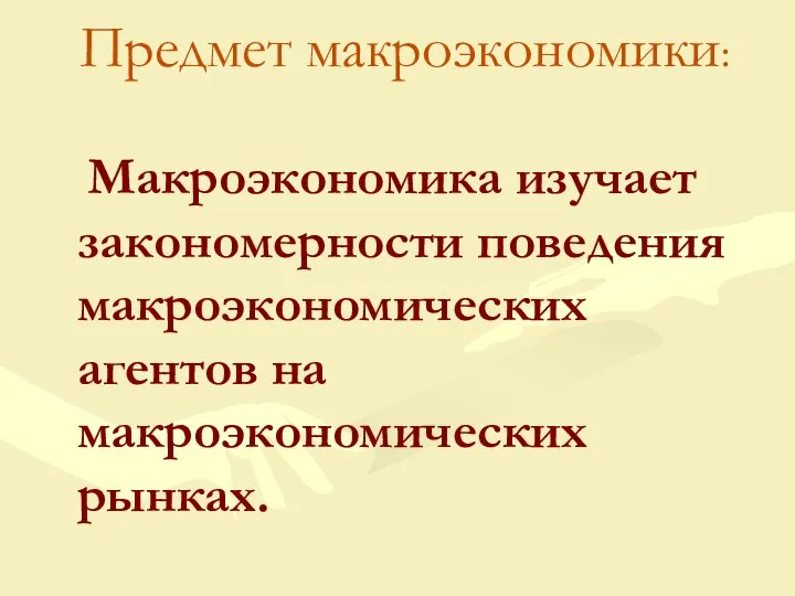 Предмет макроэкономики: Макроэкономика изучает закономерности поведения макроэкономических агентов на макроэкономических рынках.