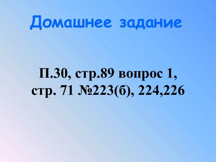 Домашнее задание П.30, стр.89 вопрос 1, стр. 71 №223(б), 224,226