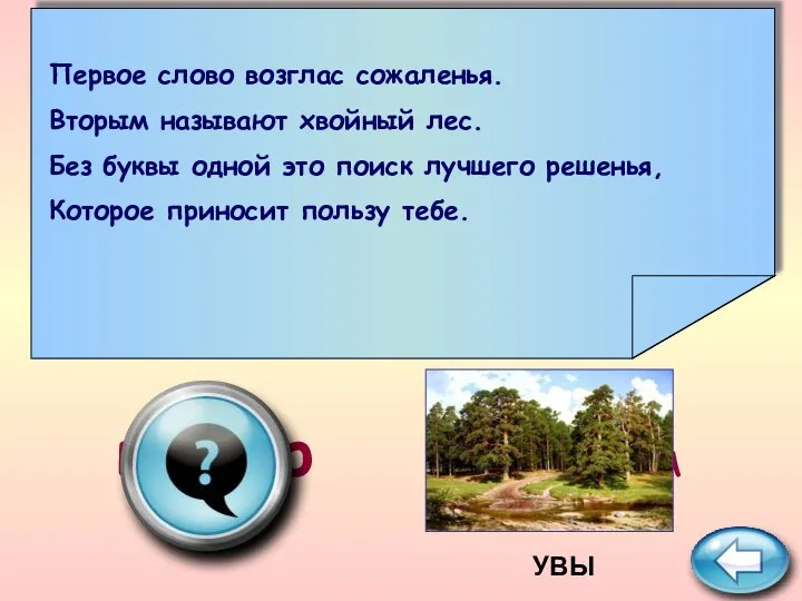 ПОДСКАЗКА выбор Первое слово возглас сожаленья. Вторым называют хвойный лес. Без