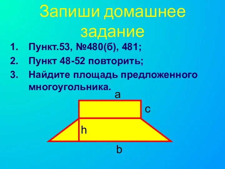 Запиши домашнее задание Пункт.53, №480(б), 481; Пункт 48-52 повторить; Найдите площадь