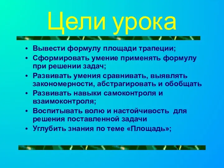 Цели урока Вывести формулу площади трапеции; Сформировать умение применять формулу при