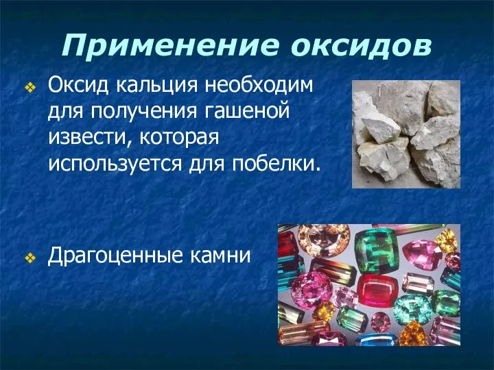 Применение оксидов Оксид кальция необходим для получения гашеной извести, которая используется для побелки. Драгоценные камни