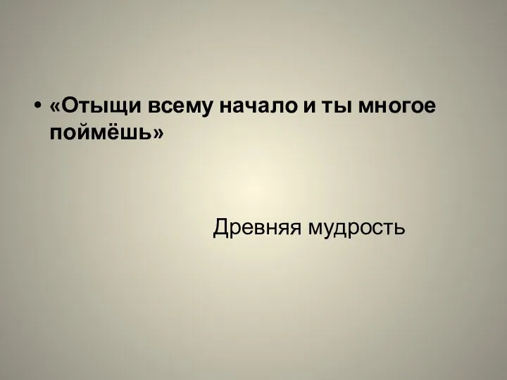 «Отыщи всему начало и ты многое поймёшь» Древняя мудрость