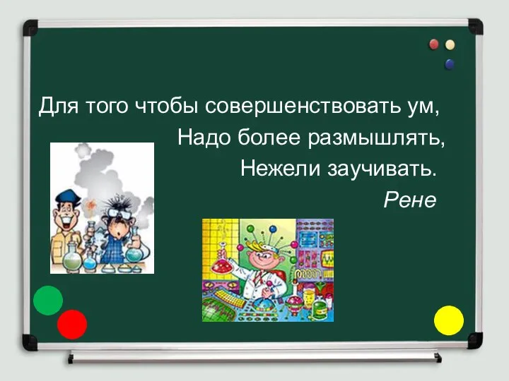 Для того чтобы совершенствовать ум, Надо более размышлять, Нежели заучивать. Рене Декарт