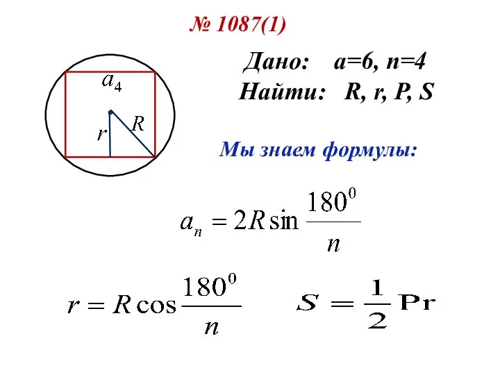 № 1087(1) Дано: а=6, n=4 Найти: R, r, P, S Мы знаем формулы: