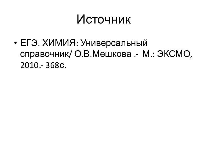 Источник ЕГЭ. ХИМИЯ: Универсальный справочник/ О.В.Мешкова .- М.: ЭКСМО, 2010.- 368с.