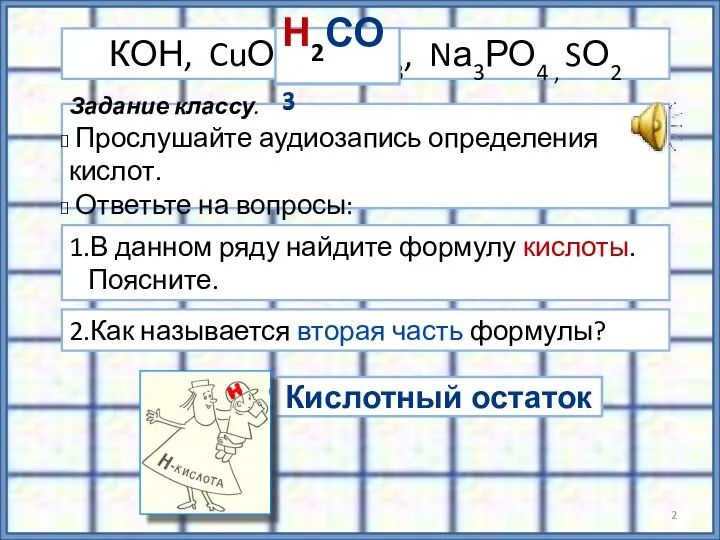 Кислотный остаток Задание классу. Прослушайте аудиозапись определения кислот. Ответьте на вопросы: