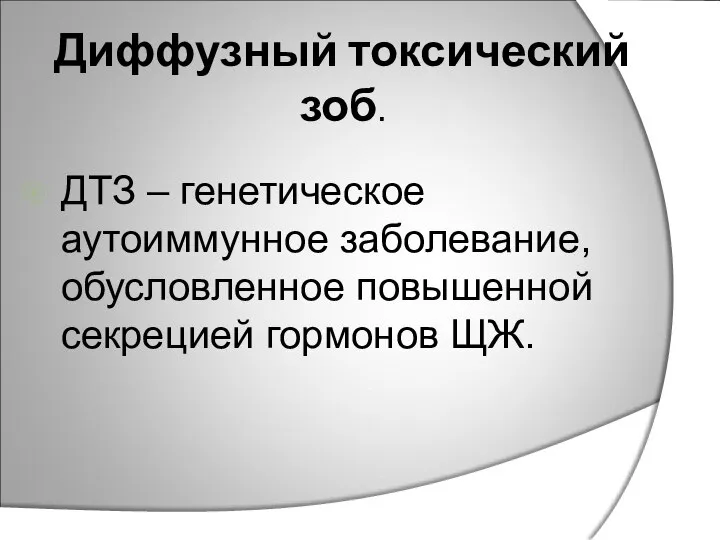 Диффузный токсический зоб. ДТЗ – генетическое аутоиммунное заболевание, обусловленное повышенной секрецией гормонов ЩЖ.