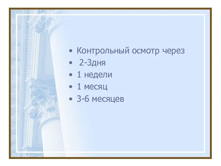 Контрольный осмотр через 2-3дня 1 недели 1 месяц 3-6 месяцев