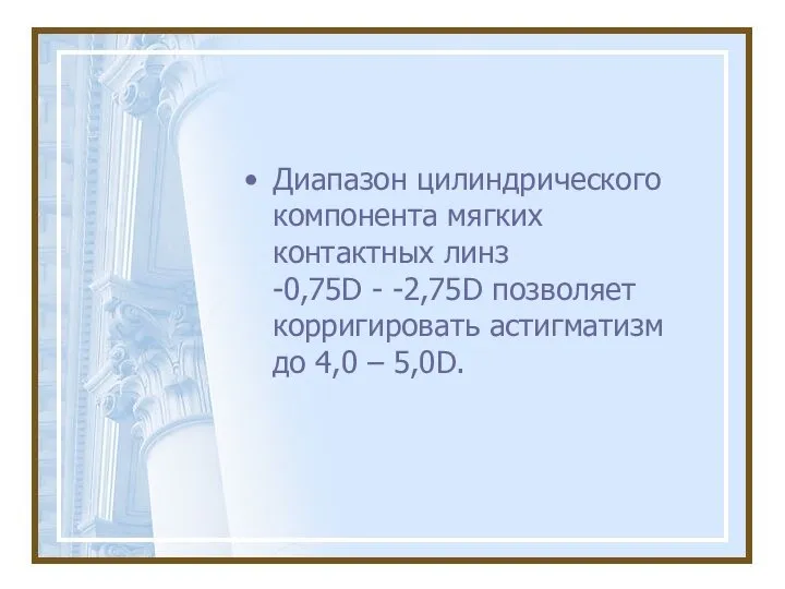 Диапазон цилиндрического компонента мягких контактных линз -0,75D - -2,75D позволяет корригировать астигматизм до 4,0 – 5,0D.