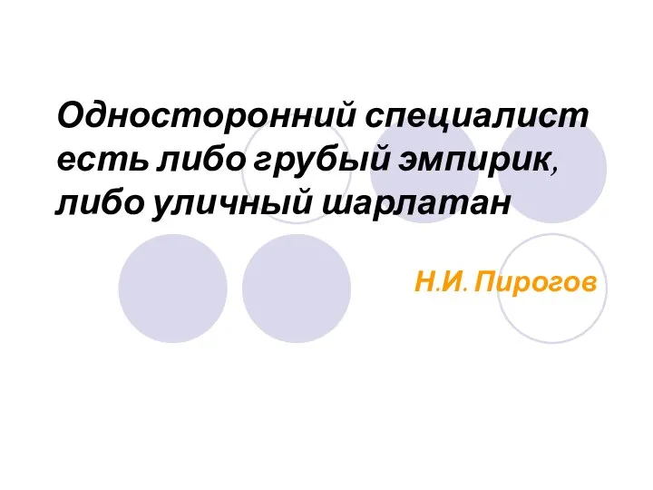 Односторонний специалист есть либо грубый эмпирик, либо уличный шарлатан Н.И. Пирогов