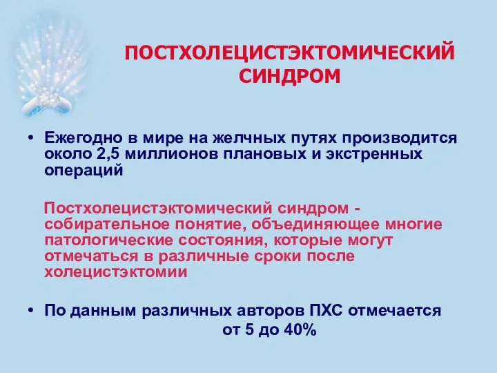 ПОСТХОЛЕЦИСТЭКТОМИЧЕСКИЙ СИНДРОМ Ежегодно в мире на желчных путях производится около 2,5