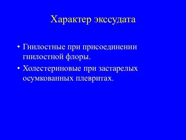 Характер экссудата Гнилостные при присоединении гнилостной флоры. Холестериновые при застарелых осумкованных плевритах.