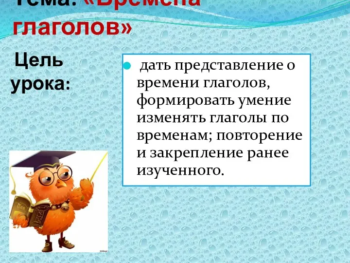 Тема: «Времена глаголов» Цель урока: дать представление о времени глаголов, формировать