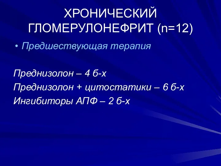 ХРОНИЧЕСКИЙ ГЛОМЕРУЛОНЕФРИТ (n=12) Предшествующая терапия Преднизолон – 4 б-х Преднизолон +