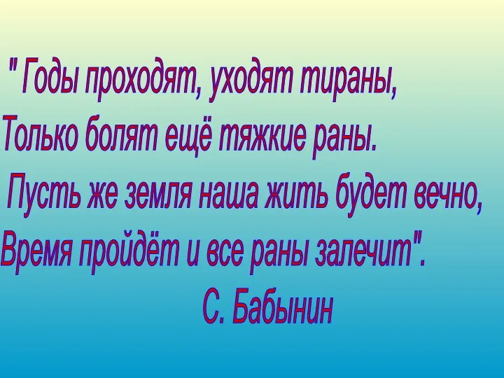 " Годы проходят, уходят тираны, Только болят ещё тяжкие раны. Пусть