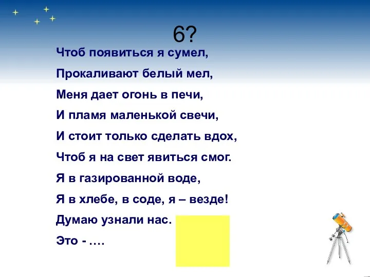 6? Чтоб появиться я сумел, Прокаливают белый мел, Меня дает огонь