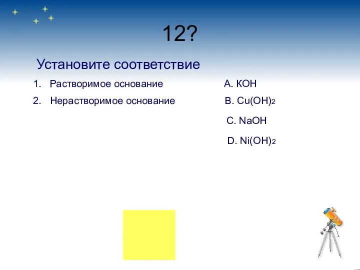 12? Установите соответствие Растворимое основание А. КОН Нерастворимое основание B. Сu(OH)2 C. NaOH D. Ni(OH)2