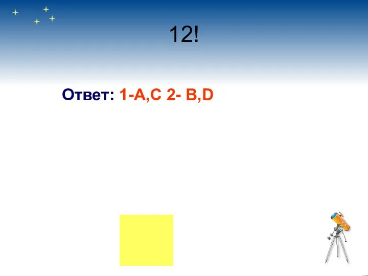 12! Ответ: 1-А,С 2- B,D