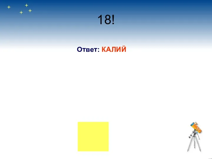 18! Ответ: КАЛИЙ