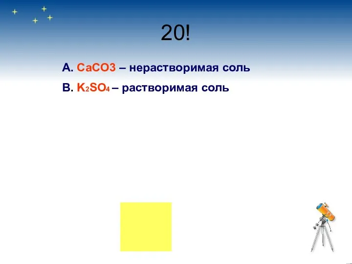 20! А. CaCO3 – нерастворимая соль В. K2SO4 – растворимая соль