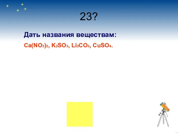 23? Дать названия веществам: Ca(NO3)2, K2SO3, Li2CO3, CuSO4.