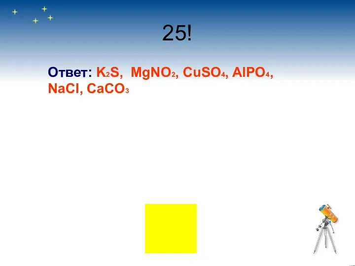 25! Ответ: K2S, MgNO2, CuSO4, AlPO4, NaCl, CaCO3