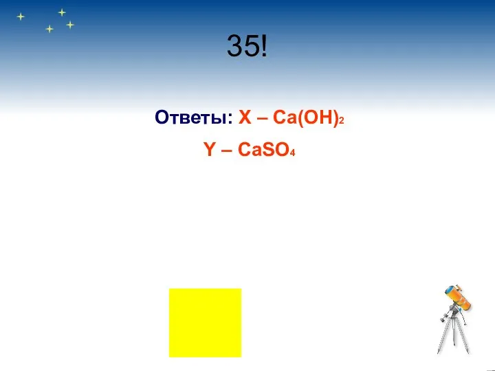 35! Ответы: Х – Ca(OH)2 Y – CaSO4