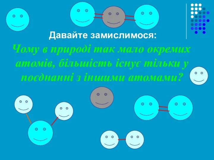 Давайте замислимося: Чому в природі так мало окремих атомів, більшість існує