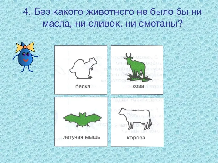 4. Без какого животного не было бы ни масла, ни сливок, ни сметаны?