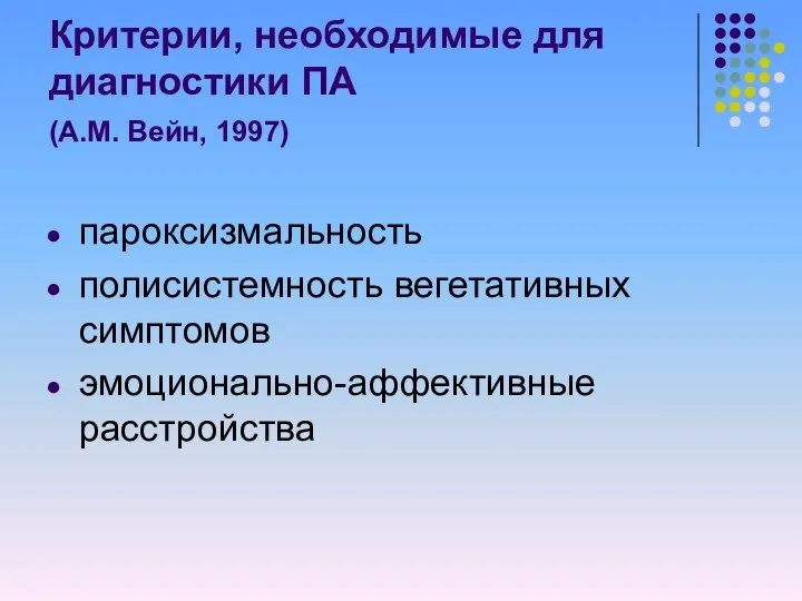 Критерии, необходимые для диагностики ПА (А.М. Вейн, 1997) пароксизмальность полисистемность вегетативных симптомов эмоционально-аффективные расстройства