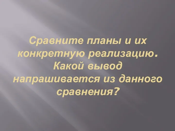 Сравните планы и их конкретную реализацию. Какой вывод напрашивается из данного сравнения?