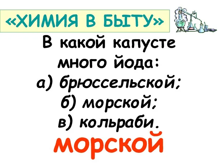 В какой капусте много йода: а) брюссельской; б) морской; в) кольраби. морской «ХИМИЯ В БЫТУ»