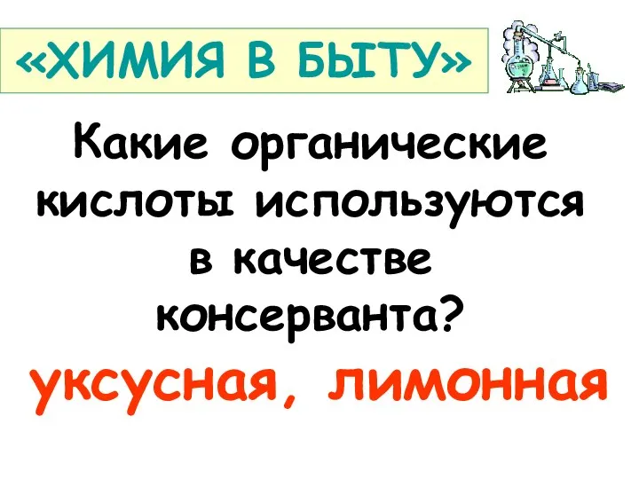 Какие органические кислоты используются в качестве консерванта? уксусная, лимонная «ХИМИЯ В БЫТУ»