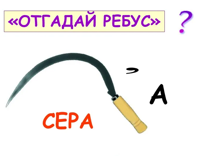 «ОТГАДАЙ РЕБУС» , СЕРА А ?