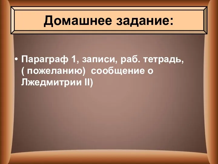 Параграф 1, записи, раб. тетрадь, ( пожеланию) сообщение о Лжедмитрии II) Домашнее задание: