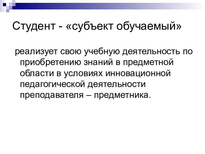 Студент - «субъект обучаемый» реализует свою учебную деятельность по приобретению знаний