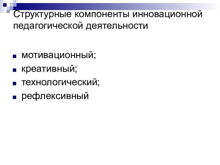 Структурные компоненты инновационной педагогической деятельности мотивационный; креативный; технологический; рефлексивный