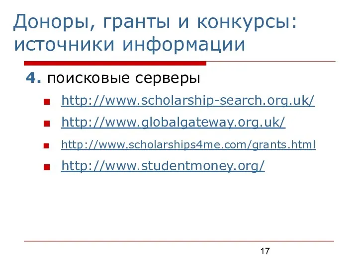 Доноры, гранты и конкурсы: источники информации 4. поисковые серверы http://www.scholarship-search.org.uk/ http://www.globalgateway.org.uk/ http://www.scholarships4me.com/grants.html http://www.studentmoney.org/