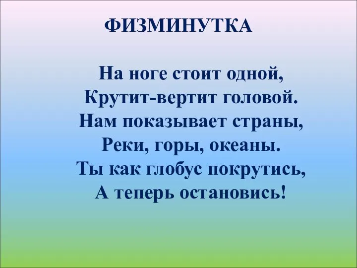 ФИЗМИНУТКА На ноге стоит одной, Крутит-вертит головой. Нам показывает страны, Реки,