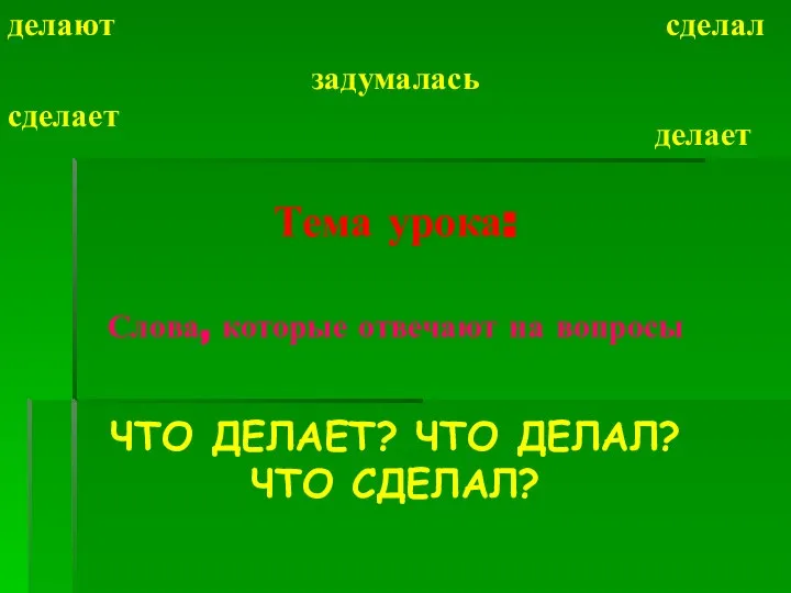 делают сделал делает сделает задумалась Тема урока: Слова, которые отвечают на