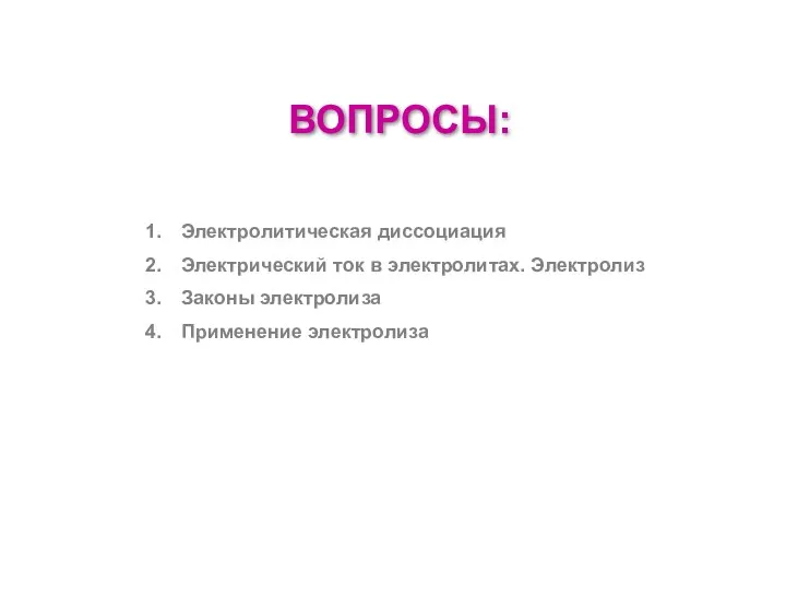 ВОПРОСЫ: Электролитическая диссоциация Электрический ток в электролитах. Электролиз Законы электролиза Применение электролиза