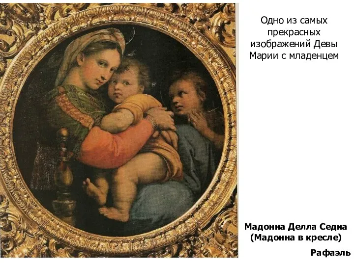 Мадонна Делла Седиа (Мадонна в кресле) Рафаэль Одно из самых прекрасных изображений Девы Марии с младенцем